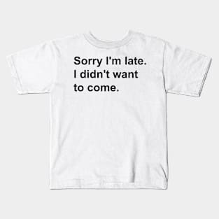 Sorry I'm late. I didn't want to come Kids T-Shirt